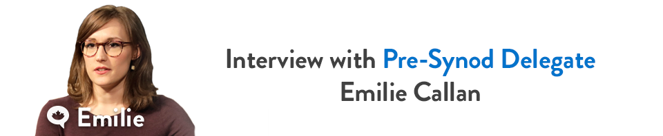 Emilie: Feature Interview with Pre-Synod Delegate Emilie Callan